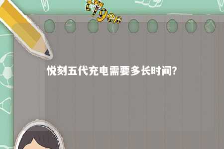 悦刻五代充电需要多长时间？ 